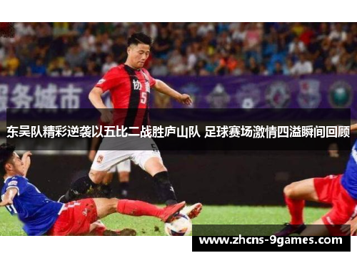 东吴队精彩逆袭以五比二战胜庐山队 足球赛场激情四溢瞬间回顾