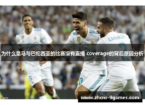 为什么皇马与巴伦西亚的比赛没有直播 coverage的背后原因分析
