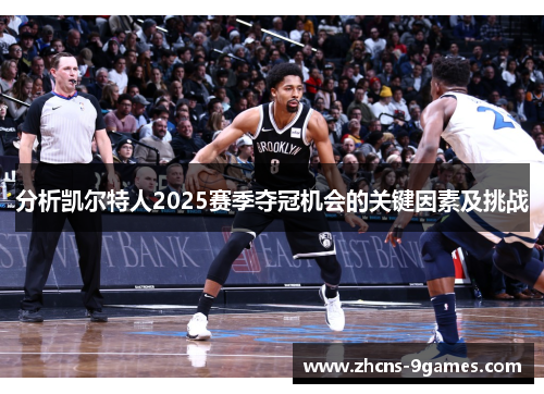 分析凯尔特人2025赛季夺冠机会的关键因素及挑战