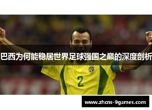 巴西为何能稳居世界足球强国之巅的深度剖析