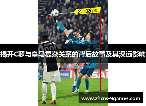 揭开C罗与皇马复杂关系的背后故事及其深远影响