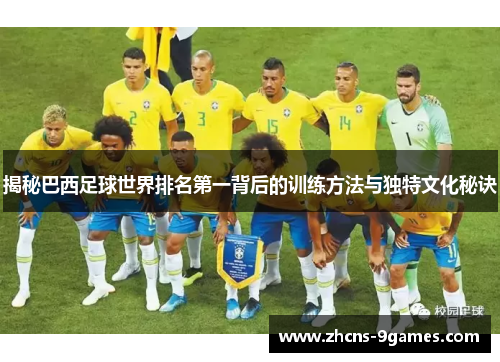 揭秘巴西足球世界排名第一背后的训练方法与独特文化秘诀