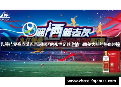 以等待复赛点燃巴西阿根廷的永恒足球激情与南美大陆的热血碰撞