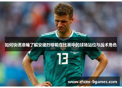 如何快速准确了解安德烈穆勒在比赛中的球场站位与战术角色