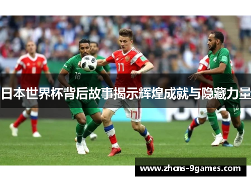 日本世界杯背后故事揭示辉煌成就与隐藏力量