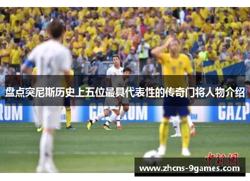 盘点突尼斯历史上五位最具代表性的传奇门将人物介绍