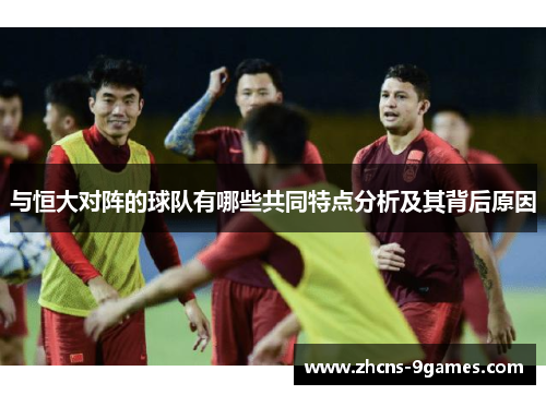 与恒大对阵的球队有哪些共同特点分析及其背后原因