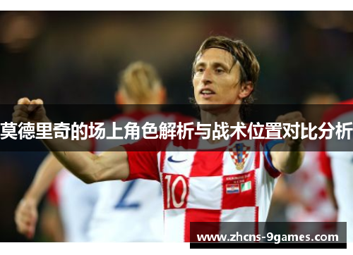 莫德里奇的场上角色解析与战术位置对比分析