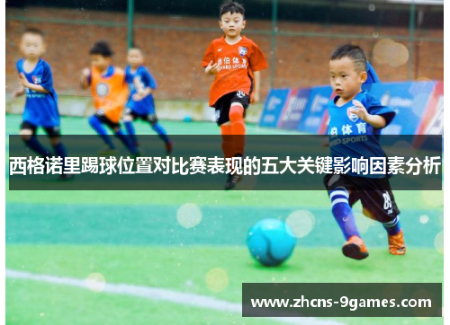 西格诺里踢球位置对比赛表现的五大关键影响因素分析