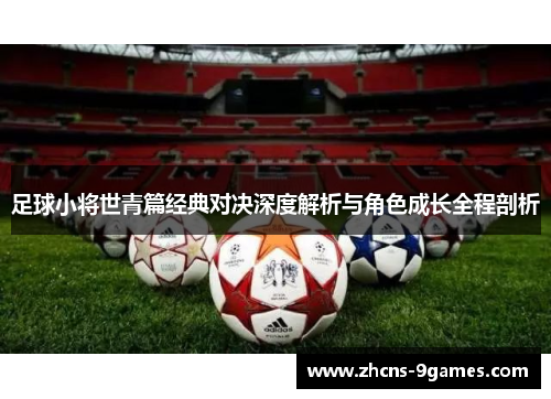 足球小将世青篇经典对决深度解析与角色成长全程剖析