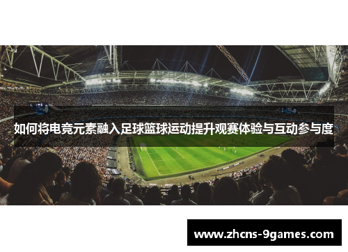 如何将电竞元素融入足球篮球运动提升观赛体验与互动参与度