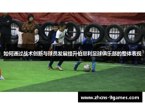 如何通过战术创新与球员发展提升伯恩利足球俱乐部的整体表现
