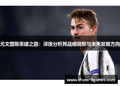 尤文图斯重建之路：深度分析其战略调整与未来发展方向