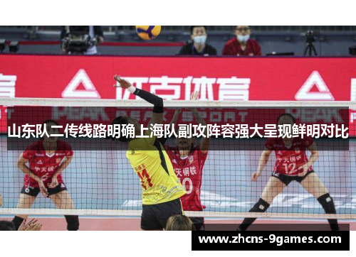山东队二传线路明确上海队副攻阵容强大呈现鲜明对比