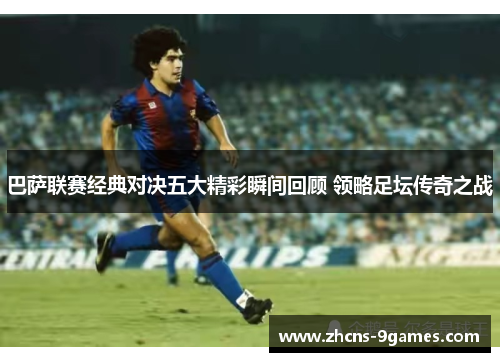 巴萨联赛经典对决五大精彩瞬间回顾 领略足坛传奇之战