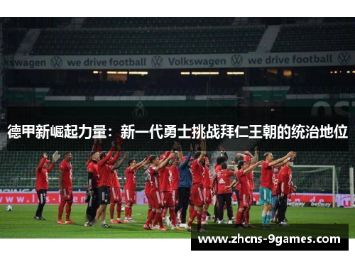 德甲新崛起力量：新一代勇士挑战拜仁王朝的统治地位