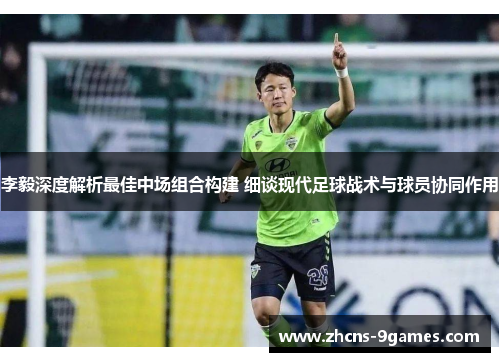 李毅深度解析最佳中场组合构建 细谈现代足球战术与球员协同作用
