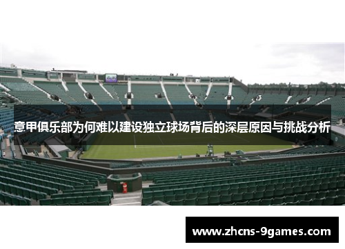 意甲俱乐部为何难以建设独立球场背后的深层原因与挑战分析