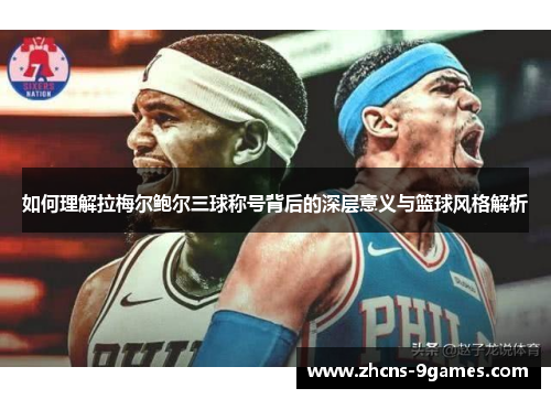 如何理解拉梅尔鲍尔三球称号背后的深层意义与篮球风格解析