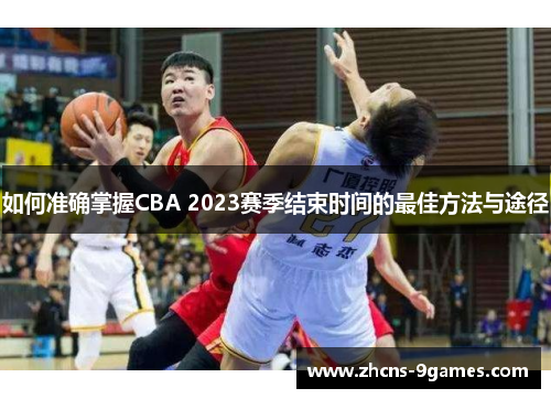 如何准确掌握CBA 2023赛季结束时间的最佳方法与途径