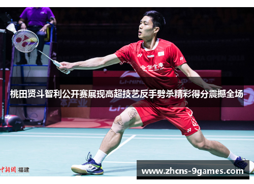 桃田贤斗智利公开赛展现高超技艺反手劈杀精彩得分震撼全场
