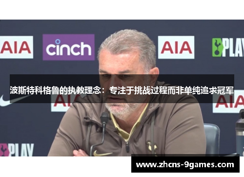 波斯特科格鲁的执教理念：专注于挑战过程而非单纯追求冠军