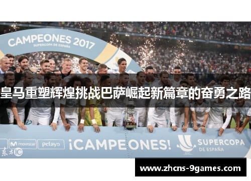 皇马重塑辉煌挑战巴萨崛起新篇章的奋勇之路
