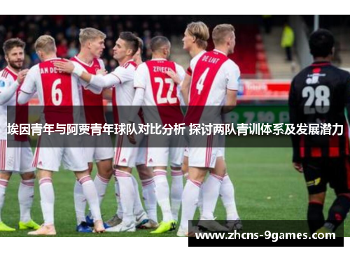 埃因青年与阿贾青年球队对比分析 探讨两队青训体系及发展潜力