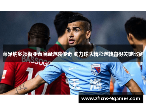 莱昂纳多领衔亚泰演绎逆袭传奇 助力球队精彩逆转赢得关键比赛