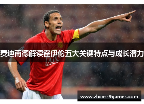 费迪南德解读霍伊伦五大关键特点与成长潜力