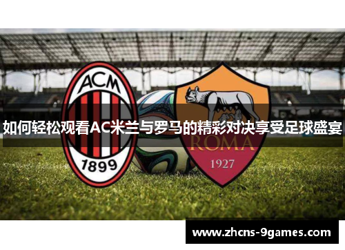 如何轻松观看AC米兰与罗马的精彩对决享受足球盛宴
