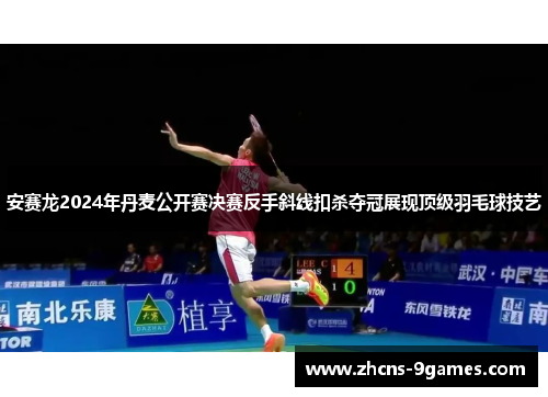 安赛龙2024年丹麦公开赛决赛反手斜线扣杀夺冠展现顶级羽毛球技艺