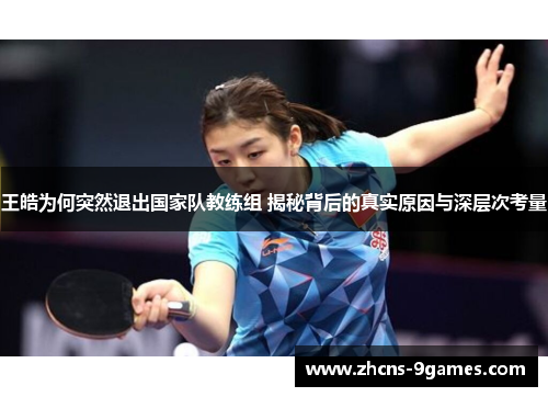 王皓为何突然退出国家队教练组 揭秘背后的真实原因与深层次考量